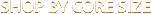 Shop by Core Size