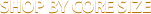Shop by Core Size