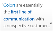 Colors are essentially the first line ofcommunication with a prospective customer...
