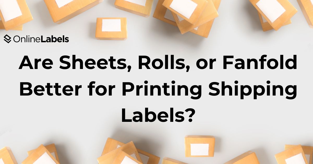 Are Sheets, Rolls, or Fanfold Better for Printing Shipping Labels?